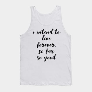 I intend to live forever. so far so good Tank Top